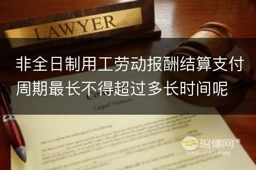 非全日制用工劳动报酬结算支付周期最长不得超过多长时间呢