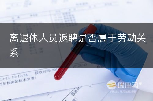 离退休人员返聘是否属于劳动关系