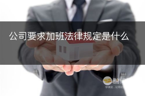 公司要求加班法律规定是什么