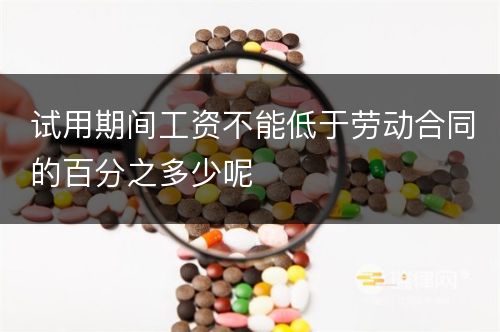 试用期间工资不能低于劳动合同的百分之多少呢