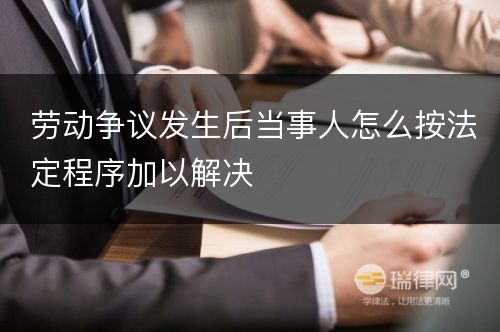 劳动争议发生后当事人怎么按法定程序加以解决