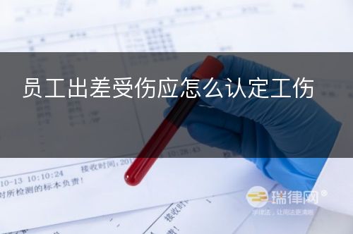 员工出差受伤应怎么认定工伤