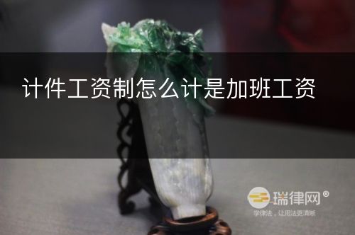 计件工资制怎么计是加班工资