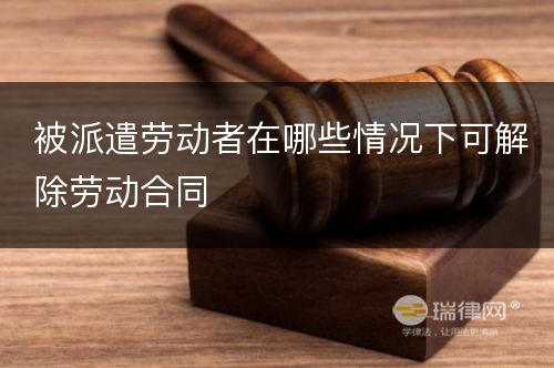 被派遣劳动者在哪些情况下可解除劳动合同