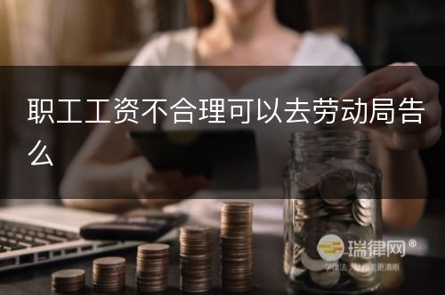 职工工资不合理可以去劳动局告么