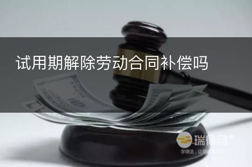 试用期解除劳动合同补偿吗