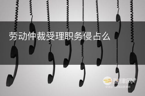 劳动仲裁受理职务侵占么