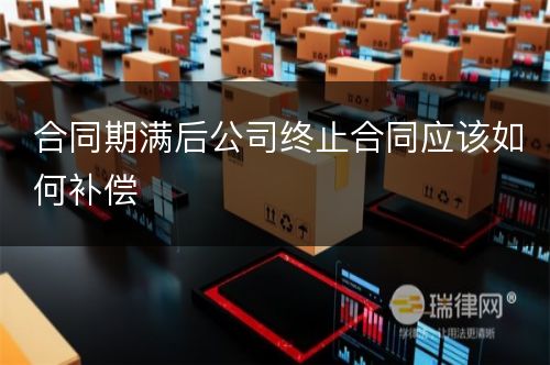 合同期满后公司终止合同应该如何补偿