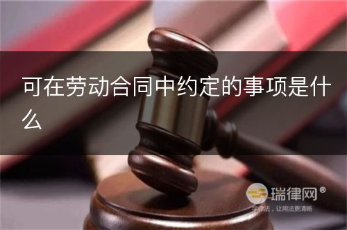 可在劳动合同中约定的事项是什么