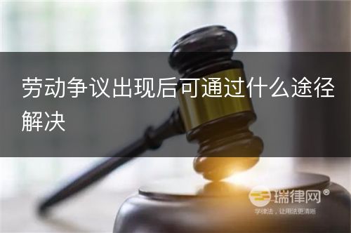 劳动争议出现后可通过什么途径解决