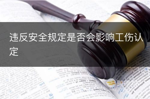 违反安全规定是否会影响工伤认定