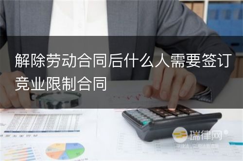 解除劳动合同后什么人需要签订竞业限制合同