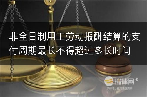 非全日制用工劳动报酬结算的支付周期最长不得超过多长时间