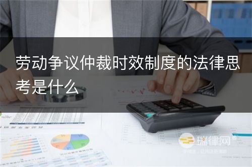 劳动争议仲裁时效制度的法律思考是什么