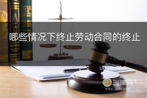 哪些情况下终止劳动合同的终止