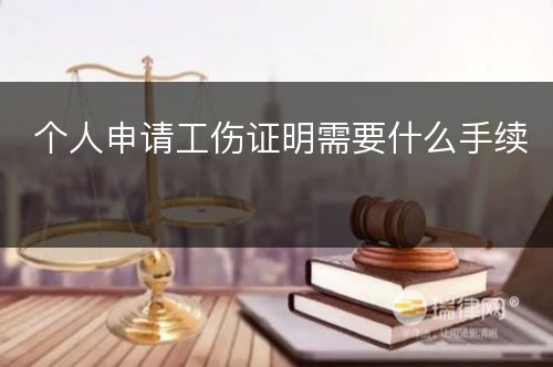 个人申请工伤证明需要什么手续