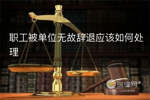 职工被单位无故辞退应该如何处理