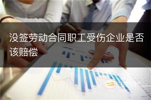 没签劳动合同职工受伤企业是否该赔偿