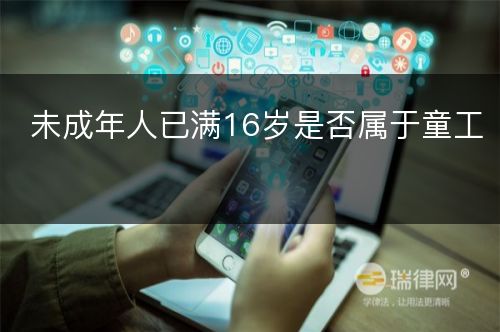 未成年人已满16岁是否属于童工