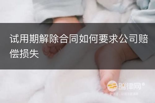 试用期解除合同如何要求公司赔偿损失