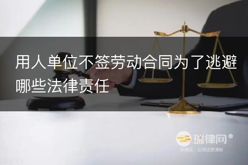 用人单位不签劳动合同为了逃避哪些法律责任