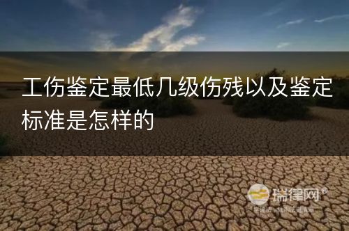 工伤鉴定最低几级伤残以及鉴定标准是怎样的