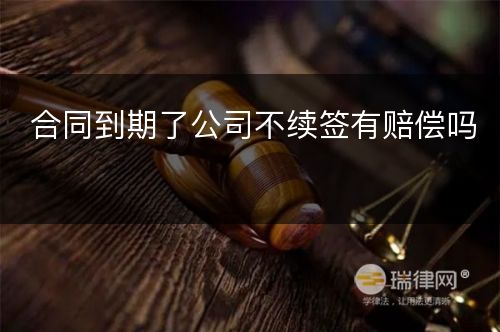 合同到期了公司不续签有赔偿吗