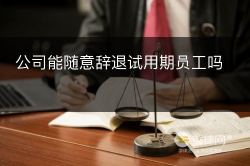 公司能随意辞退试用期员工吗