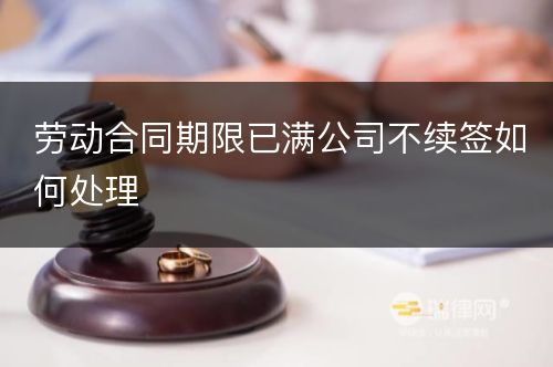 劳动合同期限已满公司不续签如何处理