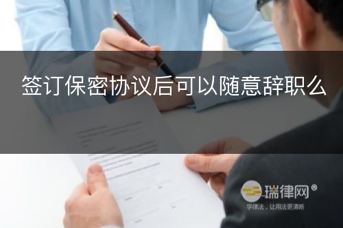 签订保密协议后可以随意辞职么