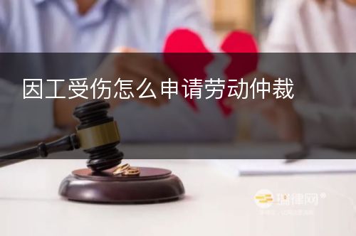 因工受伤怎么申请劳动仲裁