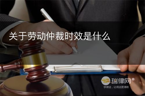 关于劳动仲裁时效是什么