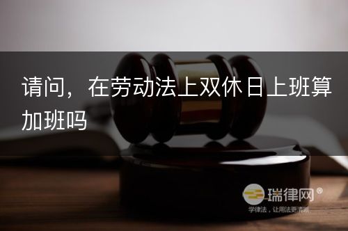 请问，在劳动法上双休日上班算加班吗