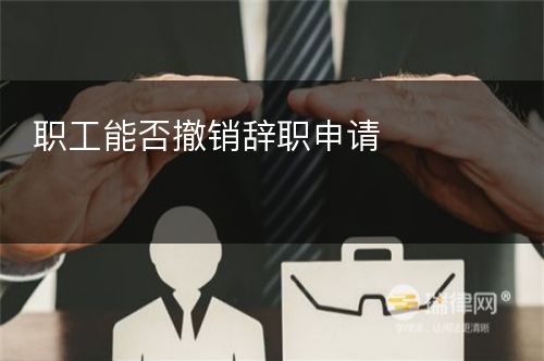 职工能否撤销辞职申请