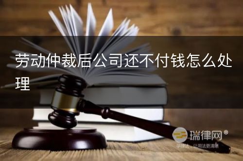 劳动仲裁后公司还不付钱怎么处理