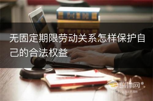 无固定期限劳动关系怎样保护自己的合法权益