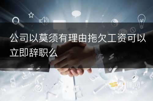 公司以莫须有理由拖欠工资可以立即辞职么