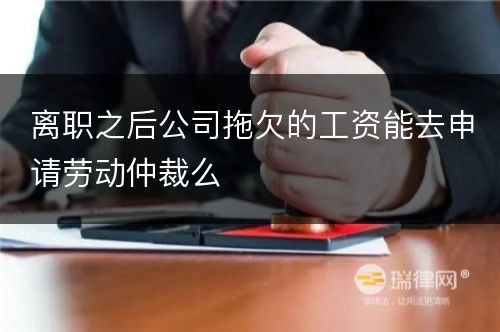 离职之后公司拖欠的工资能去申请劳动仲裁么