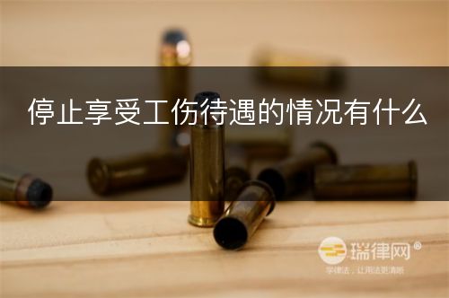 停止享受工伤待遇的情况有什么