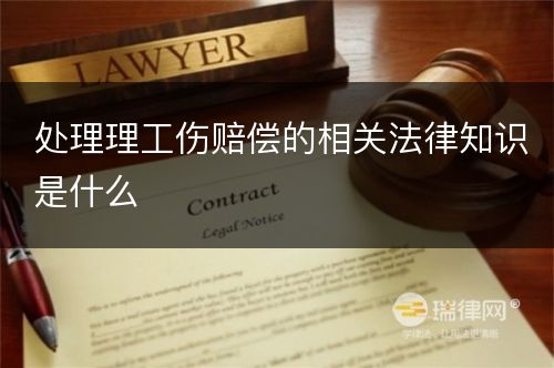 处理理工伤赔偿的相关法律知识是什么