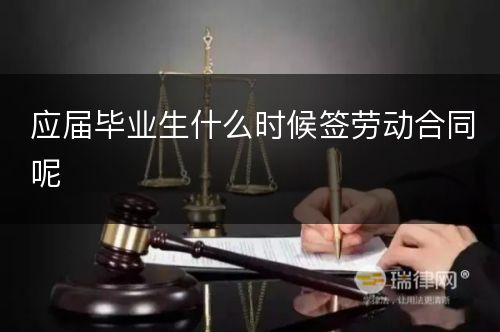 应届毕业生什么时候签劳动合同呢