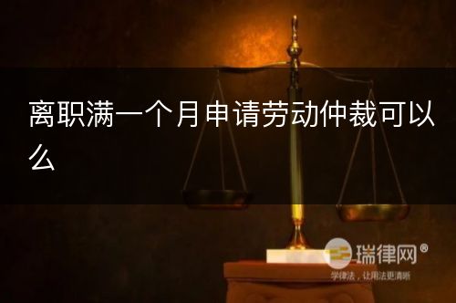 离职满一个月申请劳动仲裁可以么