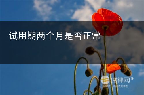 试用期两个月是否正常