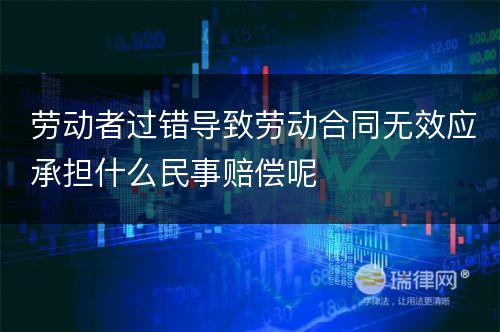 劳动者过错导致劳动合同无效应承担什么民事赔偿呢