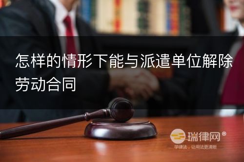 怎样的情形下能与派遣单位解除劳动合同