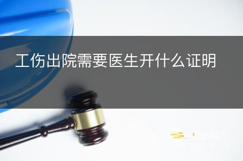 工伤出院需要医生开什么证明