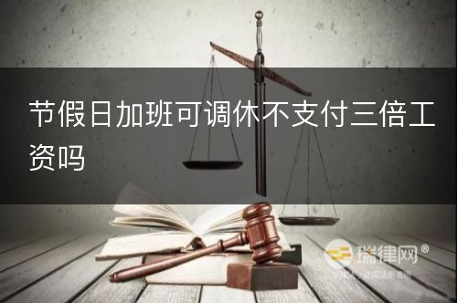 节假日加班可调休不支付三倍工资吗