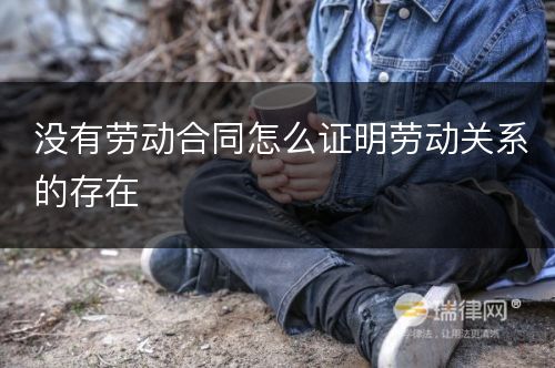 没有劳动合同怎么证明劳动关系的存在