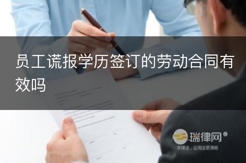 员工谎报学历签订的劳动合同有效吗