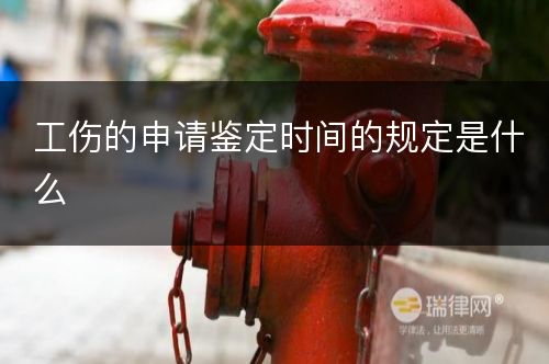 工伤的申请鉴定时间的规定是什么